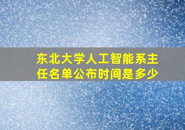 东北大学人工智能系主任名单公布时间是多少