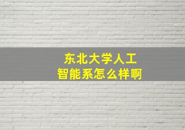 东北大学人工智能系怎么样啊