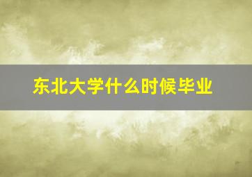 东北大学什么时候毕业