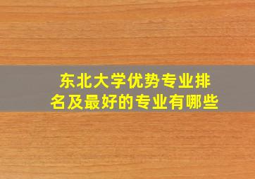 东北大学优势专业排名及最好的专业有哪些