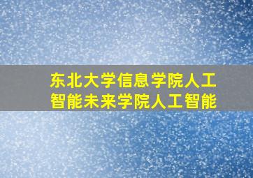 东北大学信息学院人工智能未来学院人工智能