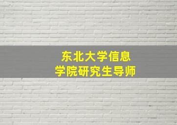 东北大学信息学院研究生导师