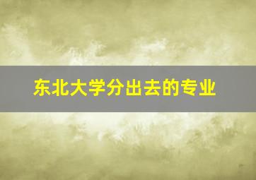 东北大学分出去的专业