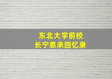 东北大学前校长宁恩承回忆录