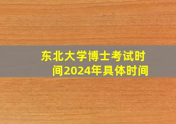 东北大学博士考试时间2024年具体时间