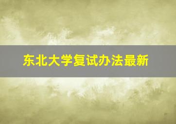 东北大学复试办法最新