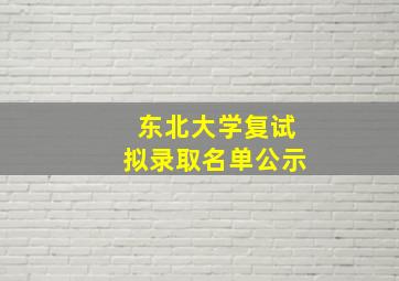 东北大学复试拟录取名单公示