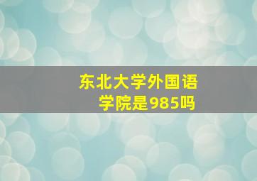 东北大学外国语学院是985吗