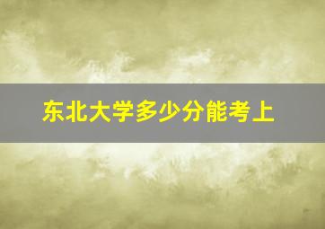 东北大学多少分能考上