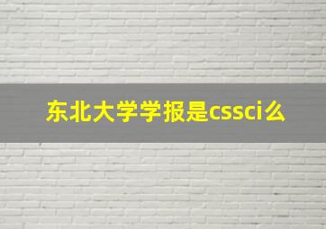 东北大学学报是cssci么