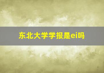 东北大学学报是ei吗