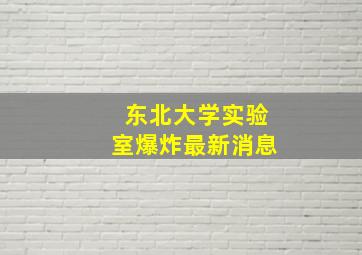 东北大学实验室爆炸最新消息