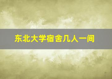 东北大学宿舍几人一间