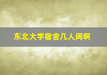 东北大学宿舍几人间啊