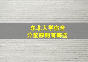 东北大学宿舍分配原则有哪些