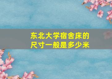 东北大学宿舍床的尺寸一般是多少米