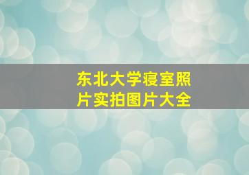 东北大学寝室照片实拍图片大全