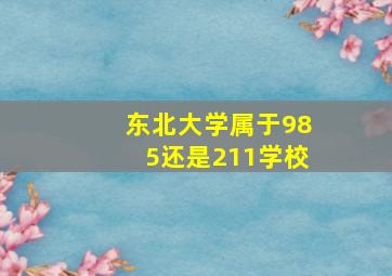 东北大学属于985还是211学校