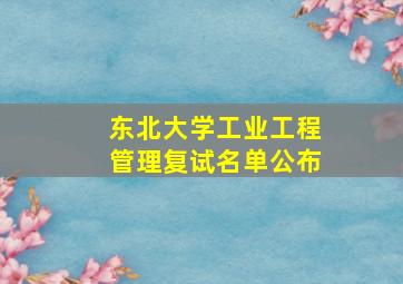 东北大学工业工程管理复试名单公布