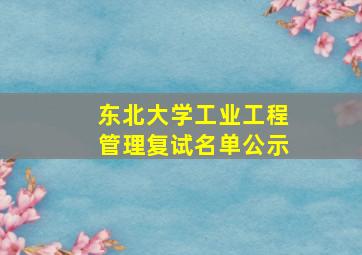 东北大学工业工程管理复试名单公示