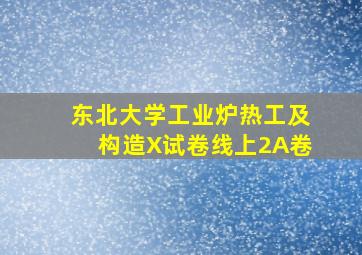 东北大学工业炉热工及构造X试卷线上2A卷