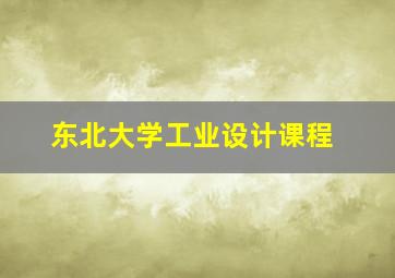 东北大学工业设计课程