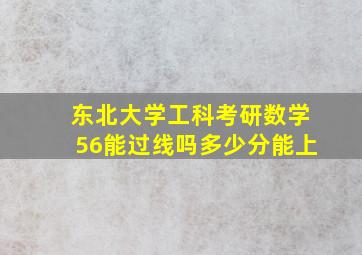 东北大学工科考研数学56能过线吗多少分能上