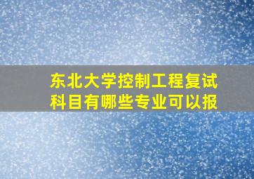 东北大学控制工程复试科目有哪些专业可以报