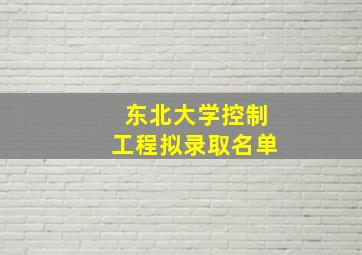 东北大学控制工程拟录取名单