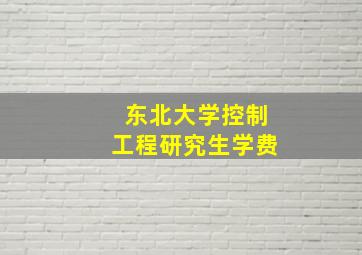 东北大学控制工程研究生学费