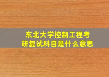 东北大学控制工程考研复试科目是什么意思