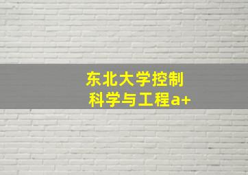 东北大学控制科学与工程a+