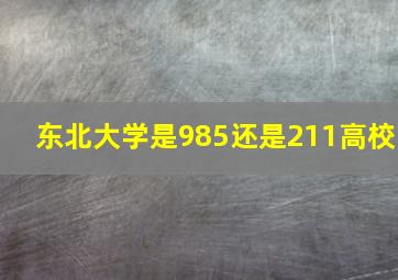 东北大学是985还是211高校