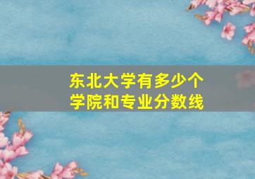 东北大学有多少个学院和专业分数线