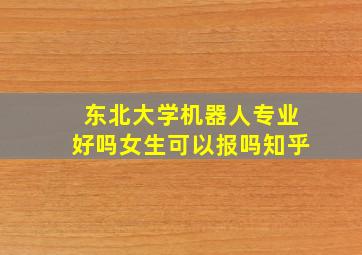 东北大学机器人专业好吗女生可以报吗知乎