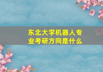 东北大学机器人专业考研方向是什么