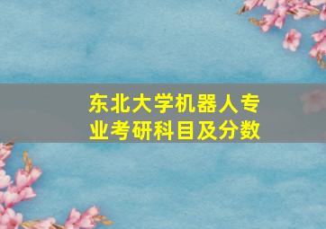 东北大学机器人专业考研科目及分数