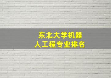 东北大学机器人工程专业排名