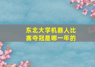 东北大学机器人比赛夺冠是哪一年的