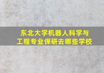 东北大学机器人科学与工程专业保研去哪些学校