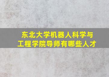 东北大学机器人科学与工程学院导师有哪些人才