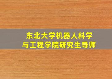 东北大学机器人科学与工程学院研究生导师