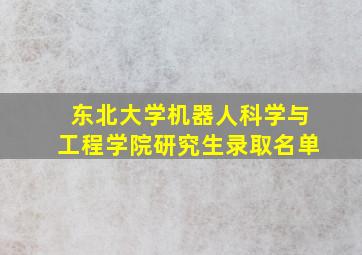 东北大学机器人科学与工程学院研究生录取名单