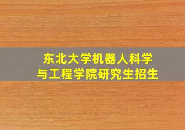 东北大学机器人科学与工程学院研究生招生