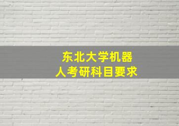 东北大学机器人考研科目要求