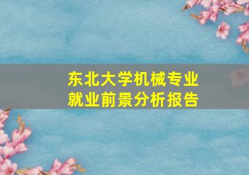 东北大学机械专业就业前景分析报告