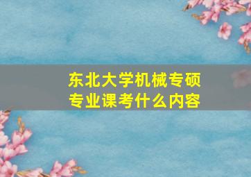 东北大学机械专硕专业课考什么内容