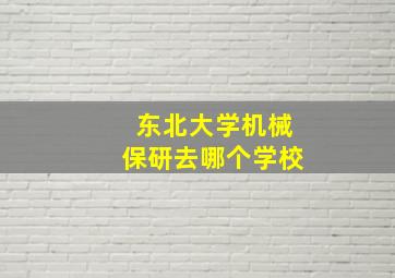 东北大学机械保研去哪个学校