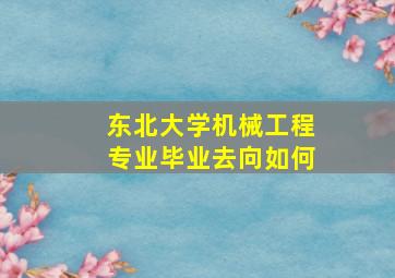 东北大学机械工程专业毕业去向如何