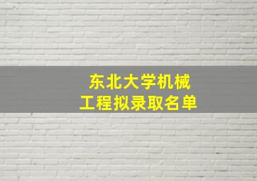 东北大学机械工程拟录取名单